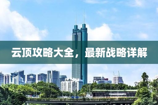 云頂攻略大全，最新戰(zhàn)略詳解