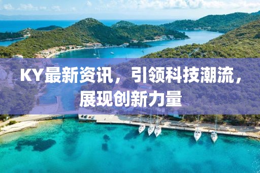 KY最新資訊，引領(lǐng)科技潮流，展現(xiàn)創(chuàng)新力量