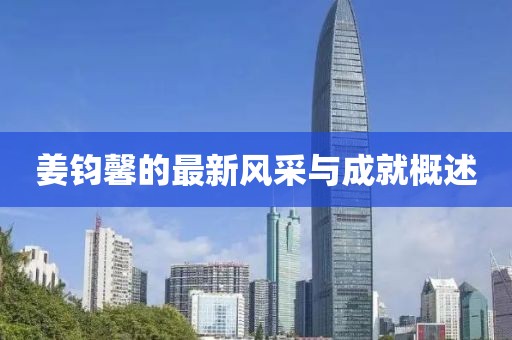 姜鈞馨的最新風(fēng)采與成就概述
