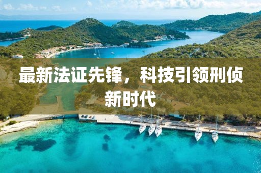 最新法證先鋒，科技引領(lǐng)刑偵新時(shí)代