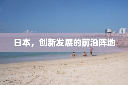 日本，創(chuàng)新發(fā)展的前沿陣地