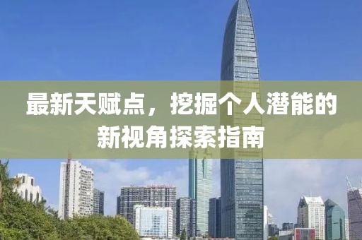 最新天賦點(diǎn)，挖掘個(gè)人潛能的新視角探索指南