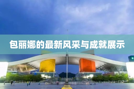 包麗娜的最新風采與成就展示
