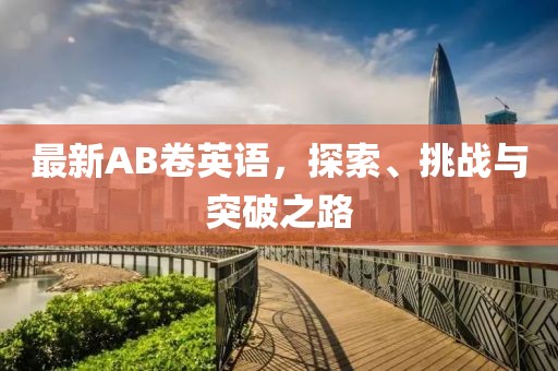 最新AB卷英語，探索、挑戰(zhàn)與突破之路