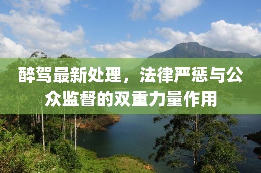 醉駕最新處理，法律嚴(yán)懲與公眾監(jiān)督的雙重力量作用