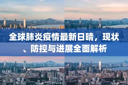全球肺炎疫情最新日晴，現(xiàn)狀、防控與進(jìn)展全面解析