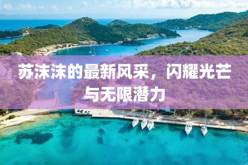蘇沫沫的最新風(fēng)采，閃耀光芒與無限潛力