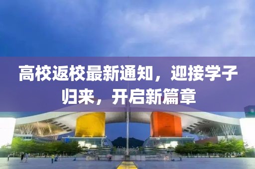 高校返校最新通知，迎接學子歸來，開啟新篇章