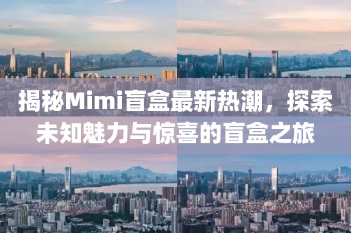 揭秘Mimi盲盒最新熱潮，探索未知魅力與驚喜的盲盒之旅