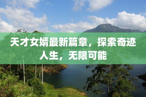 天才女婿最新篇章，探索奇跡人生，無限可能