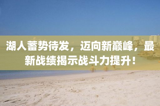 湖人蓄勢待發(fā)，邁向新巔峰，最新戰(zhàn)績揭示戰(zhàn)斗力提升！