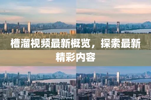 槽溜視頻最新概覽，探索最新精彩內(nèi)容