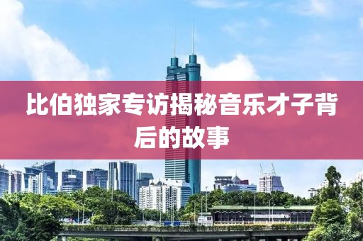 比伯獨家專訪揭秘音樂才子背后的故事