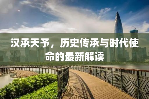漢承天予，歷史傳承與時代使命的最新解讀
