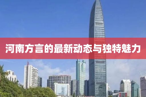 河南方言的最新動態(tài)與獨(dú)特魅力