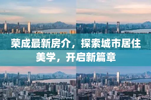 榮成最新房介，探索城市居住美學，開啟新篇章