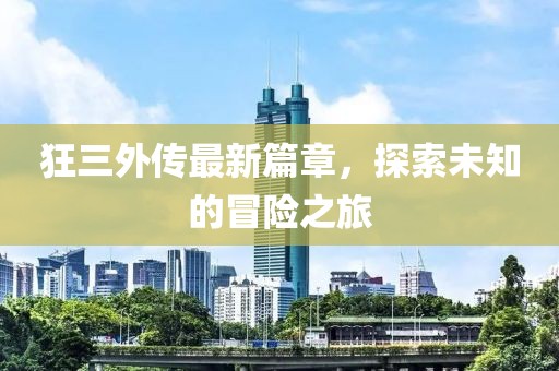 狂三外傳最新篇章，探索未知的冒險(xiǎn)之旅