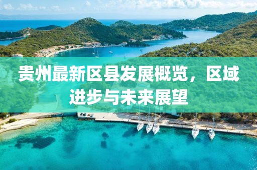 貴州最新區(qū)縣發(fā)展概覽，區(qū)域進(jìn)步與未來展望