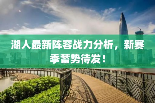 湖人最新陣容戰(zhàn)力分析，新賽季蓄勢待發(fā)！