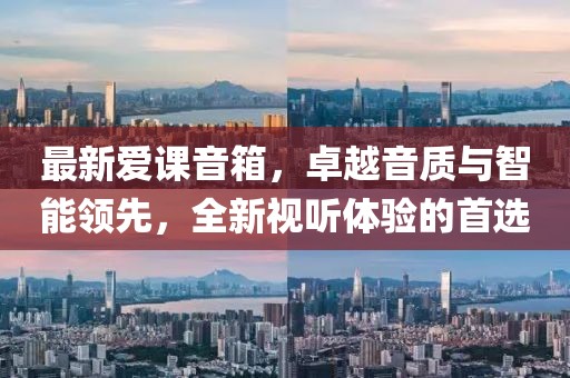 最新愛課音箱，卓越音質(zhì)與智能領(lǐng)先，全新視聽體驗(yàn)的首選
