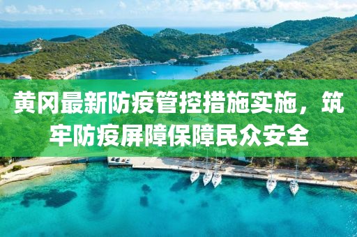 黃岡最新防疫管控措施實(shí)施，筑牢防疫屏障保障民眾安全