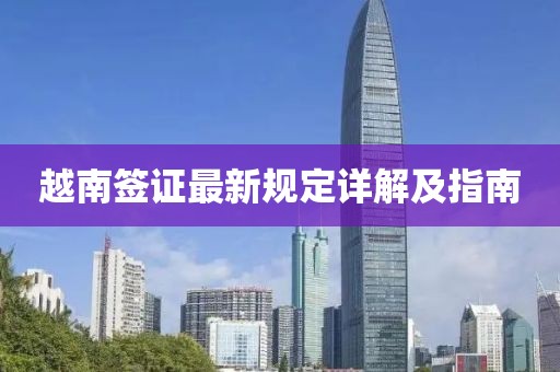 越南簽證最新規(guī)定詳解及指南