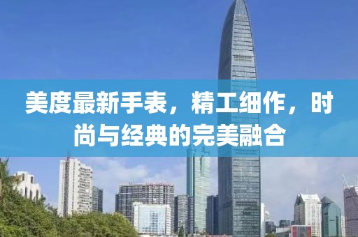 美度最新手表，精工細(xì)作，時(shí)尚與經(jīng)典的完美融合