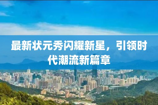 最新狀元秀閃耀新星，引領(lǐng)時(shí)代潮流新篇章