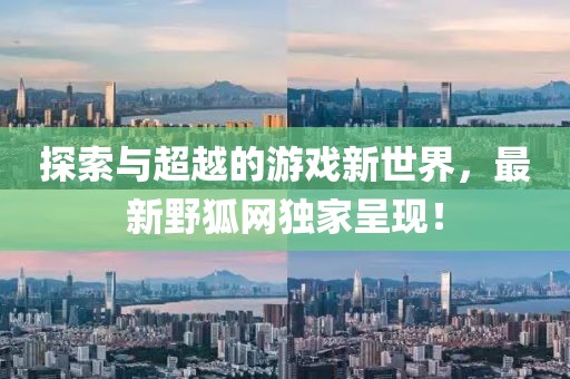 探索與超越的游戲新世界，最新野狐網(wǎng)獨家呈現(xiàn)！