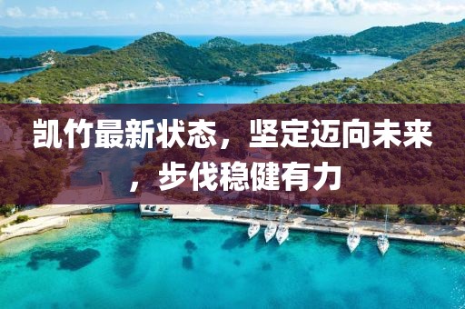 凱竹最新狀態(tài)，堅定邁向未來，步伐穩(wěn)健有力