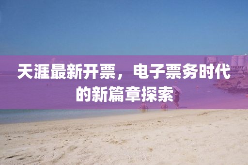 天涯最新開票，電子票務(wù)時(shí)代的新篇章探索