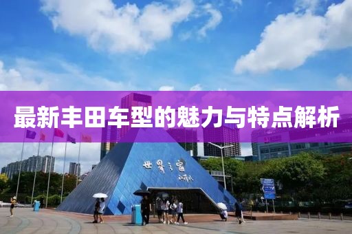 最新豐田車型的魅力與特點(diǎn)解析