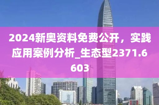 2024新奧資料免費公開，實踐應用案例分析_生態(tài)型2371.6603