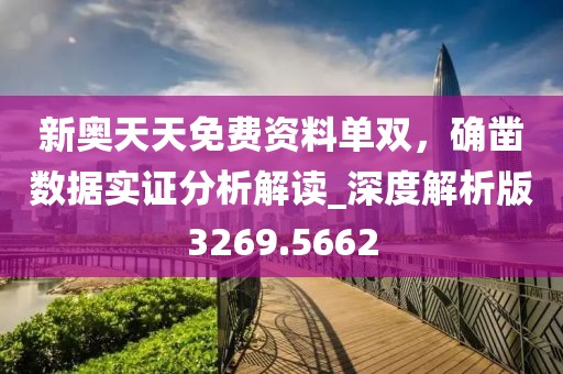 新奧天天免費(fèi)資料單雙，確鑿數(shù)據(jù)實(shí)證分析解讀_深度解析版3269.5662