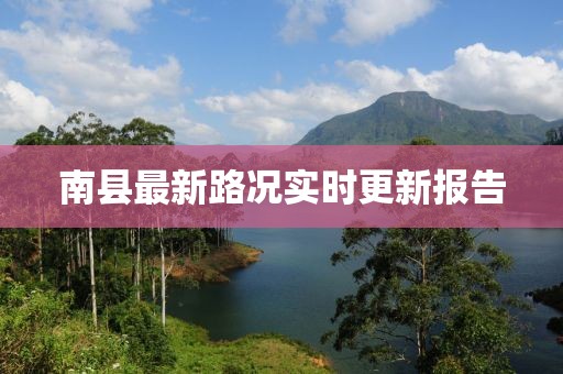 南縣最新路況實(shí)時(shí)更新報(bào)告