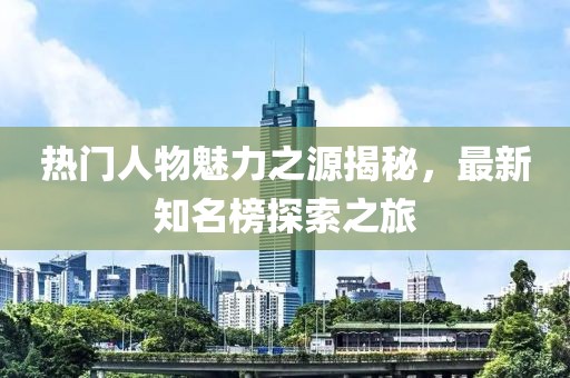 熱門(mén)人物魅力之源揭秘，最新知名榜探索之旅