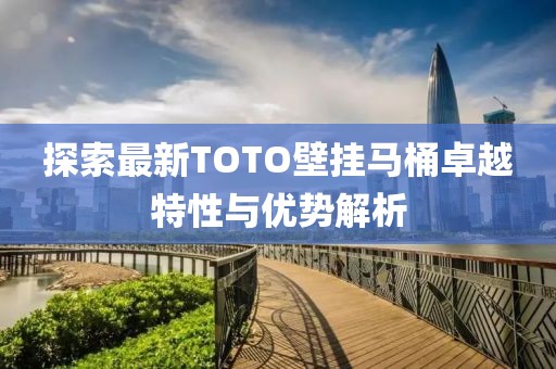 探索最新TOTO壁掛馬桶卓越特性與優(yōu)勢解析