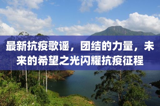 最新抗疫歌謠，團結(jié)的力量，未來的希望之光閃耀抗疫征程