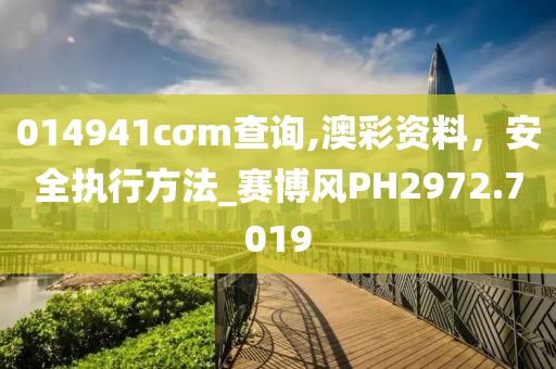 014941cσm查詢,澳彩資料，安全執(zhí)行方法_賽博風(fēng)PH2972.7019