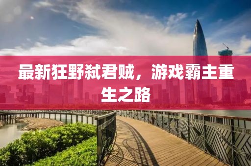 最新狂野弒君賊，游戲霸主重生之路