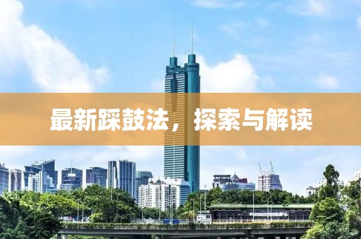最新踩鼓法，探索與解讀
