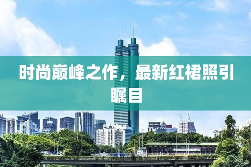 時(shí)尚巔峰之作，最新紅裙照引矚目