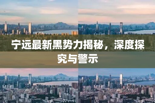 寧遠(yuǎn)最新黑勢力揭秘，深度探究與警示