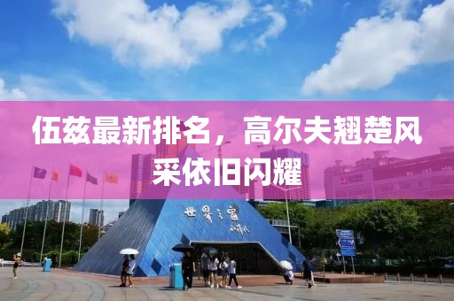 伍茲最新排名，高爾夫翹楚風(fēng)采依舊閃耀