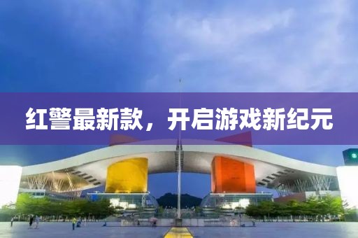 紅警最新款，開(kāi)啟游戲新紀(jì)元