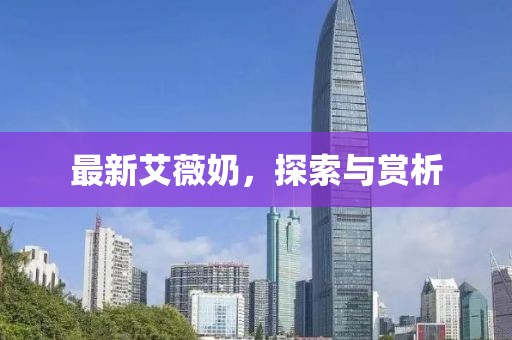 最新艾薇奶，探索與賞析