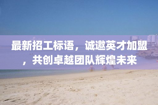 最新招工標(biāo)語(yǔ)，誠(chéng)邀英才加盟，共創(chuàng)卓越團(tuán)隊(duì)輝煌未來(lái)