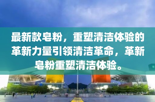 最新款皂粉，重塑清潔體驗的革新力量引領(lǐng)清潔革命，革新皂粉重塑清潔體驗。