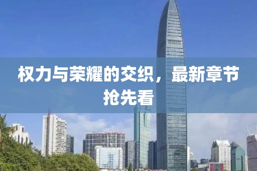 權(quán)力與榮耀的交織，最新章節(jié)搶先看