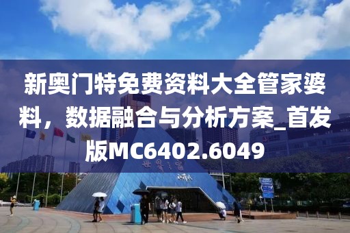 新奧門特免費(fèi)資料大全管家婆料，數(shù)據(jù)融合與分析方案_首發(fā)版MC6402.6049